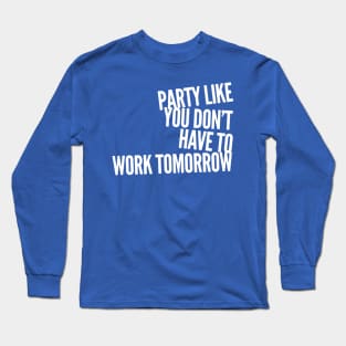 Party Like You Don't Have To Work Tomorrow Long Sleeve T-Shirt
